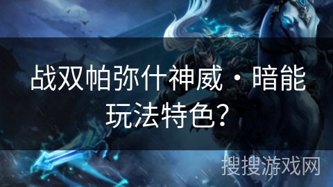 战双帕弥什神威・暗能玩法特色？