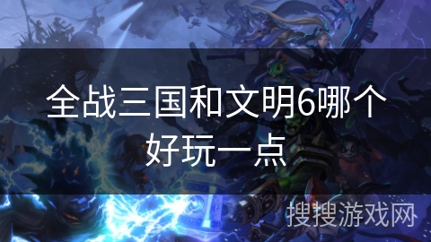 全战三国和文明6哪个好玩一点