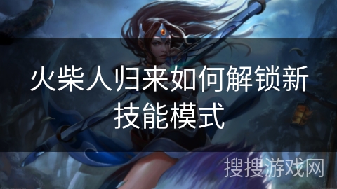 火柴人归来如何解锁新技能模式 火柴人归来如何解锁新技能模式