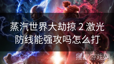 蒸汽世界大劫掠 2 激光防线能强攻吗怎么打