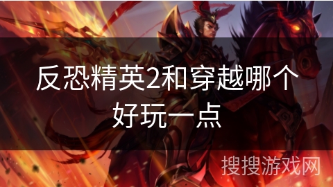 反恐精英2和穿越哪个好玩一点 反恐精英2和穿越哪个好玩一点