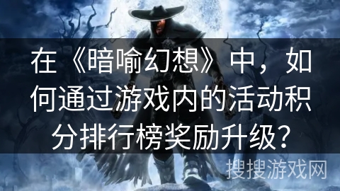 在《暗喻幻想》中，如何通过游戏内的活动积分排行榜奖励升级？