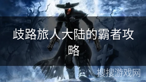 歧路旅人大陆的霸者攻略 歧路旅人大陆的霸者攻略