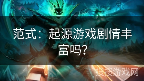 范式:起源游戏剧情丰富吗? 范式:起源游戏剧情丰富吗?