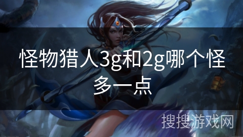 怪物猎人3g和2g哪个怪多一点 怪物猎人3g和2g哪个怪多一点
