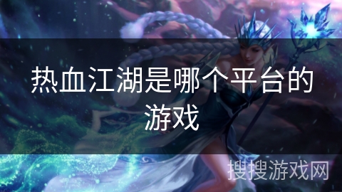 热血江湖是哪个平台的游戏