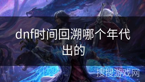 dnf时间回溯哪个年代出的
