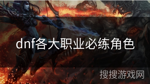 dnf各大職業(yè)必練角色 dnf各大職業(yè)必練角色
