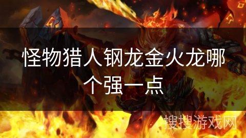 怪物猎人钢龙金火龙哪个强一点