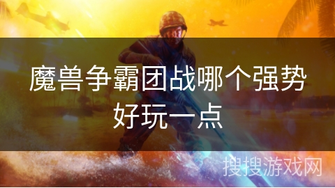 魔兽争霸团战哪个强势好玩一点