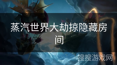 蒸汽世界大劫掠隐藏房间 蒸汽世界大劫掠隐藏房间