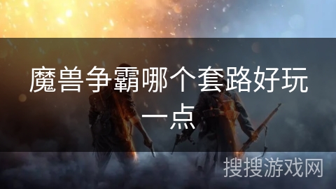 魔兽争霸哪个套路好玩一点