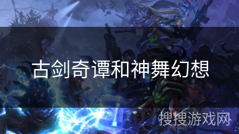 古剑奇谭和神舞幻想 古剑奇谭和神舞幻想