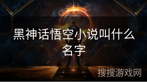 黑神话悟空小说叫什么名字 黑神话悟空小说叫什么名字