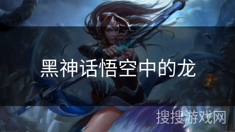 黑神话悟空中的龙 黑神话悟空中的龙