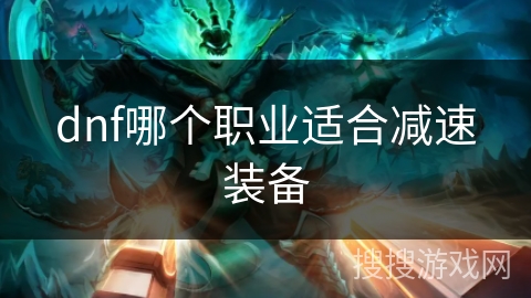 dnf哪个职业适合减速装备