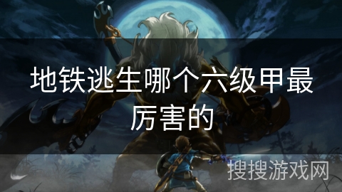 地铁逃生哪个六级甲最厉害的