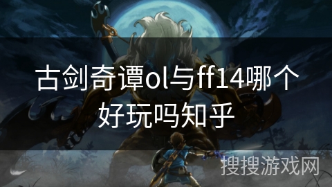 古剑奇谭ol与ff14哪个好玩吗知乎
