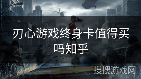 刃心游戏终身卡值得买吗知乎