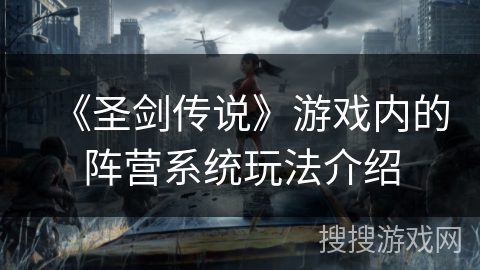 《圣剑传说》游戏内的阵营系统玩法介绍 《圣剑传说》游戏内的阵营系统玩法介绍
