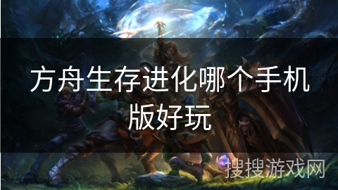 方舟生存进化哪个手机版好玩