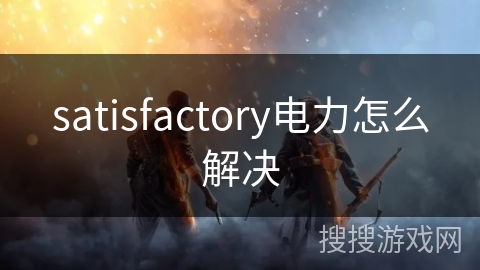satisfactory电力怎么解决 satisfactory电力怎么解决