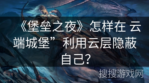 《堡垒之夜》怎样在 云端城堡”利用云层隐蔽自己？