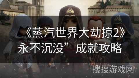 《蒸汽世界大劫掠2》永不沉没”成就攻略