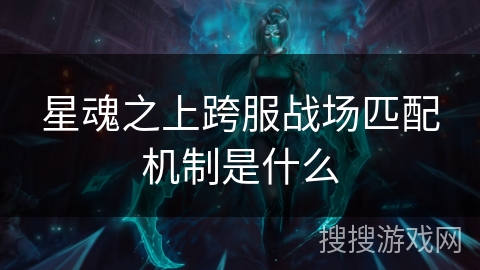 星魂之上跨服战场匹配机制是什么