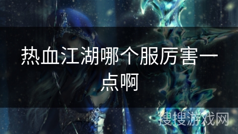 热血江湖哪个服厉害一点啊 热血江湖哪个服厉害一点啊