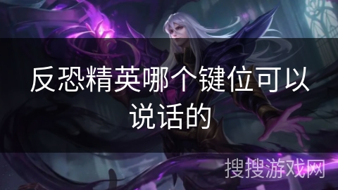 反恐精英哪个键位可以说话的 反恐精英哪个键位可以说话的