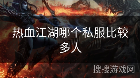 热血江湖哪个私服比较多人 热血江湖哪个私服比较多人