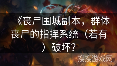 《丧尸围城副本,群体丧尸的指挥系统(若有)破坏? 《丧尸围城副本,群体丧尸的指挥系统(若有)破坏?