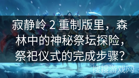 寂静岭 2 重制版里，森林中的神秘祭坛探险，祭祀仪式的完成步骤？