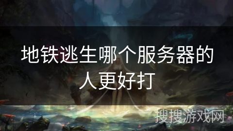 地铁逃生哪个服务器的人更好打