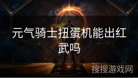 元气骑士扭蛋机能出红武吗