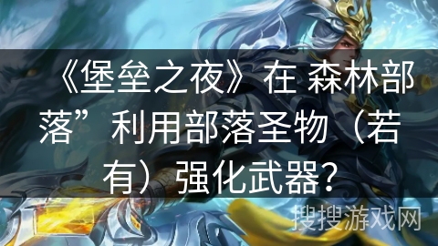《堡垒之夜》在 森林部落”利用部落圣物（若有）强化武器？