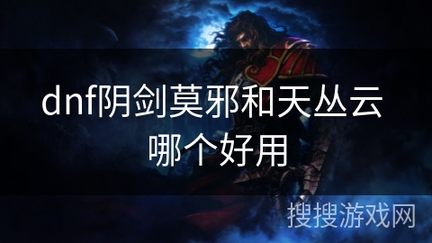 dnf阴剑莫邪和天丛云 哪个好用