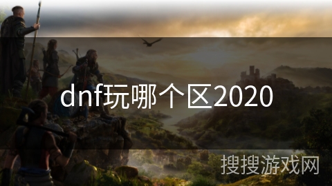 dnf玩哪个区2020