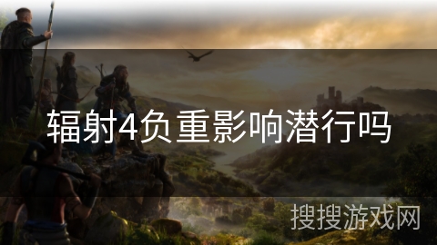 辐射4负重影响潜行吗 辐射4负重影响潜行吗