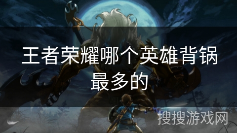 王者荣耀哪个英雄背锅最多的