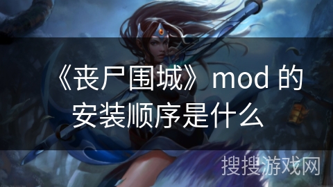 《丧尸围城》mod 的安装顺序是什么 《丧尸围城》mod 的安装顺序是什么