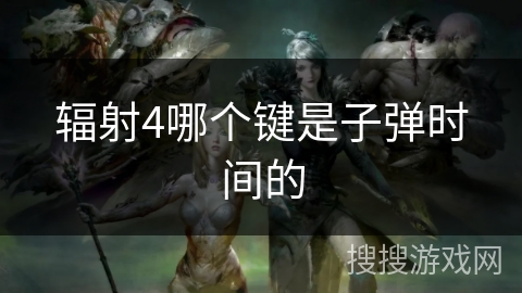 辐射4哪个键是子弹时间的