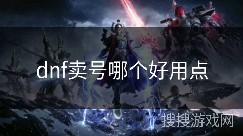 dnf卖号哪个好用点 dnf卖号哪个好用点