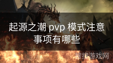 起源之潮 pvp 模式注意事项有哪些