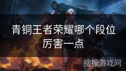 青铜王者荣耀哪个段位厉害一点