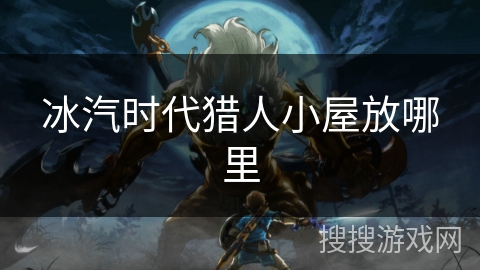 冰汽时代猎人小屋放哪里 冰汽时代猎人小屋放哪里