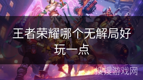 王者荣耀哪个无解局好玩一点