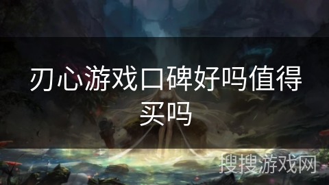 刃心游戏口碑好吗值得买吗