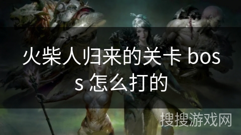 火柴人归来的关卡 boss 怎么打的